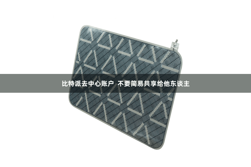 比特派去中心账户 不要简易共享给他东谈主