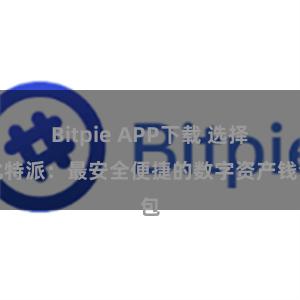 Bitpie APP下载 选择比特派：最安全便捷的数字资产钱包