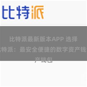 比特派最新版本APP 选择比特派：最安全便捷的数字资产钱包