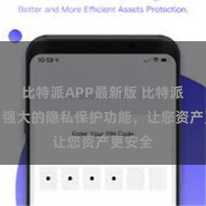 比特派APP最新版 比特派钱包：强大的隐私保护功能，让您资产更安全