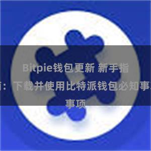 Bitpie钱包更新 新手指南：下载并使用比特派钱包必知事项