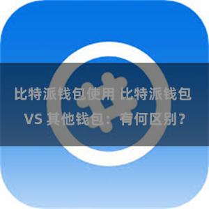 比特派钱包使用 比特派钱包 VS 其他钱包：有何区别？