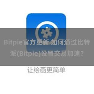 Bitpie官方更新 如何通过比特派(Bitpie)设置交易加速？