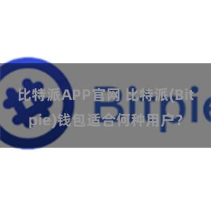 比特派APP官网 比特派(Bitpie)钱包适合何种用户？