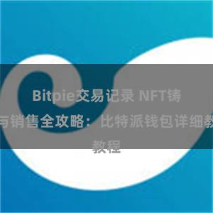 Bitpie交易记录 NFT铸造与销售全攻略：比特派钱包详细教程