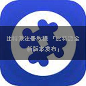 比特派注册教程 「比特派全新版本发布」