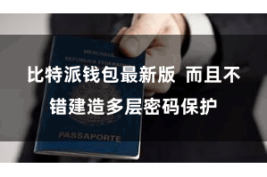 比特派钱包最新版  而且不错建造多层密码保护