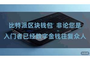 比特派区块钱包  非论您是入门者已经数字金钱往复众人