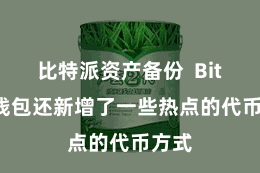 比特派资产备份  Bitpie钱包还新增了一些热点的代币方式