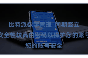 比特派数字管理  同期竖立一个安全性较高的密码以保护您的账号安全