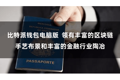 比特派钱包电脑版  领有丰富的区块链手艺布景和丰富的金融行业陶冶