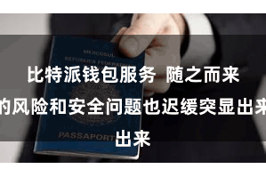 比特派钱包服务  随之而来的风险和安全问题也迟缓突显出来