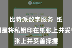 比特派数字服务  纸钱包则是将私钥印在纸张上并妥善撑握