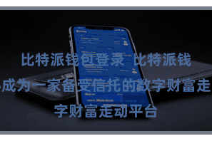 比特派钱包登录  比特派钱包中心成为一家备受信托的数字财富走动平台